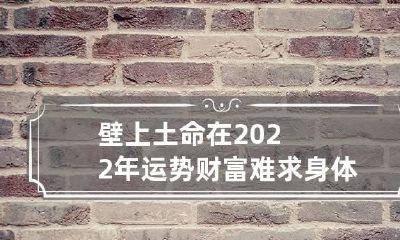 壁上土命在2022年运势 财富难求身体健康