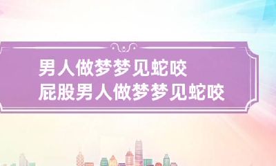 男人做梦梦见蛇咬屁股 男人做梦梦见蛇咬屁股出血
