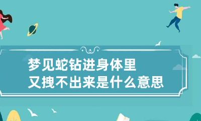 梦见蛇钻进身体里又拽不出来是什么意思