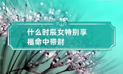 什么时辰女特别享福命中带财