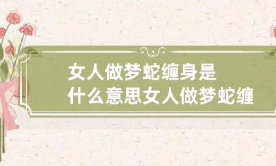 女人做梦蛇缠身是什么意思 女人做梦蛇缠身是什么意思呀