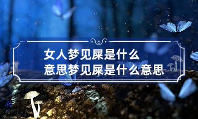 女人梦见屎是什么意思梦见屎是什么意思周公解梦