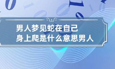 男人梦见蛇在自己身上爬是什么意思 男人梦见蛇爬到自己身上是什么意思