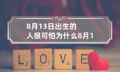 8月13日出生的人很可怕为什么 8月13出生是什么命