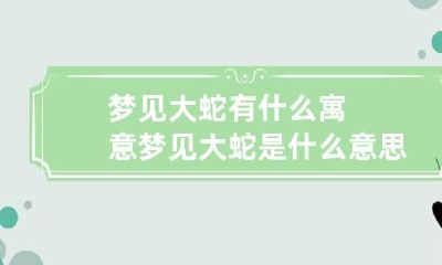 梦见大蛇有什么寓意 梦见大蛇是什么意思?