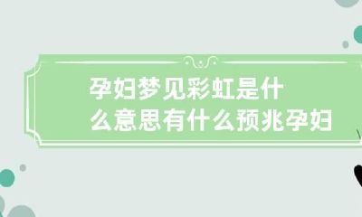 孕妇梦见彩虹是什么意思有什么预兆 孕妇梦见彩虹是什么意思有什么预兆嘛