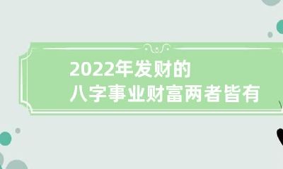 2022年发财的八字 事业财富两者皆有