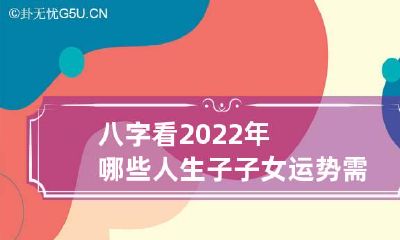 八字看2022年哪些人生子 子女运势需结合命数