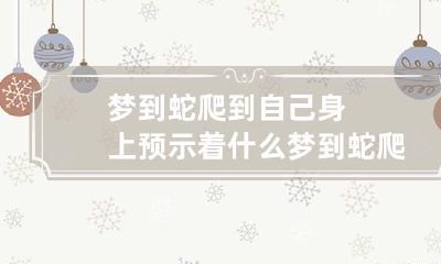 梦到蛇爬到自己身上预示着什么 梦到蛇爬到自己身上预示着什么周公解梦