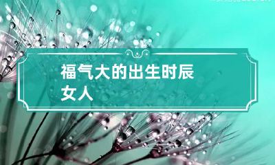 福气大的出生时辰女人