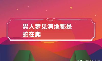 男人梦见满地都是蛇在爬