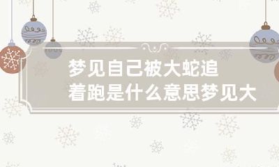 梦见自己被大蛇追着跑是什么意思 梦见大蛇追着我跑是什么意思