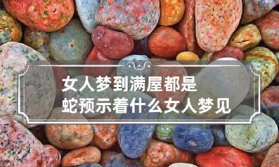 女人梦到满屋都是蛇预示着什么 女人梦见屋里都是蛇