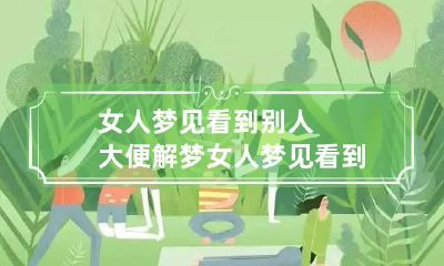 女人梦见看到别人大便解梦 女人梦见看到别人拉的屎