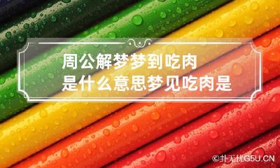 周公解梦梦到吃肉是什么意思 梦见吃肉是什么意思梦