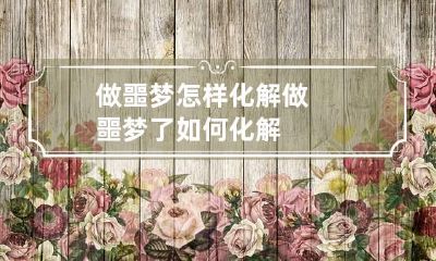 做噩梦怎样化解 做噩梦了如何化解