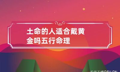 土命的人适合戴黄金吗 五行命理