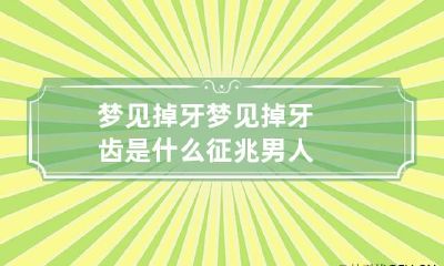 梦见掉牙 梦见掉牙齿是什么征兆男人