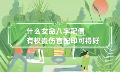 什么女命八字配偶有权贵 伤官配印可得好命