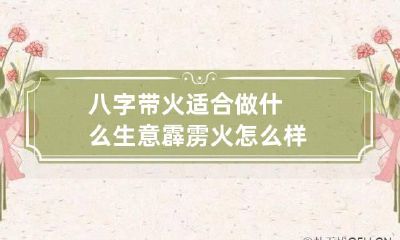 八字带火适合做什么生意 霹雳火怎么样