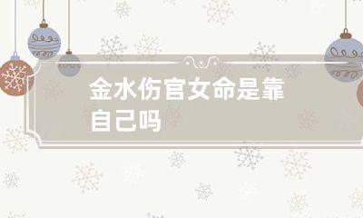金水伤官女命是靠自己吗