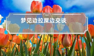 梦见边拉屎边交谈