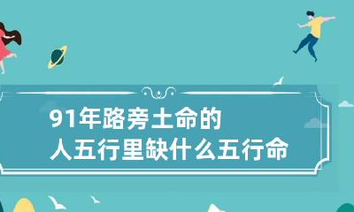 91年路旁土命的人五行里缺什么 五行命格