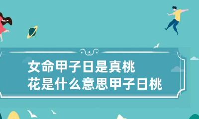 女命甲子日是真桃花是什么意思 甲子日桃花运