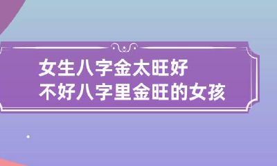 女生八字金太旺好不好 八字里金旺的女孩好嘛