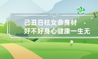 己丑日柱女命身材好不好 身心健康一生无忧