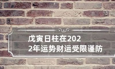 戊寅日柱在2022年运势 财运受限谨防投资