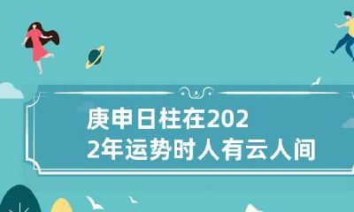 庚申日柱在2022年运势 时人有云人间没有苦庚申