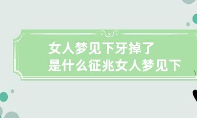 女人梦见下牙掉了是什么征兆 女人梦见下牙掉了是什么征兆呢