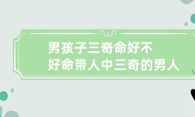 男孩子三奇命好不好 命带人中三奇的男人