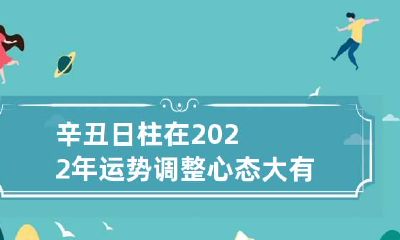 辛丑日柱在2022年运势 调整心态大有上进