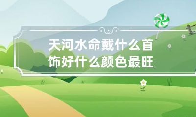 天河水命戴什么首饰好 什么颜色最旺