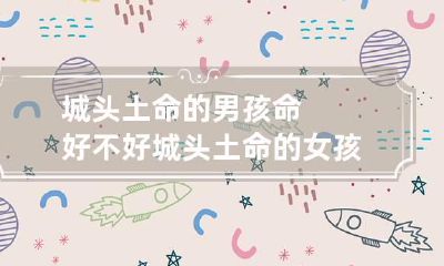 城头土命的男孩命好不好 城头土命的女孩命好不好