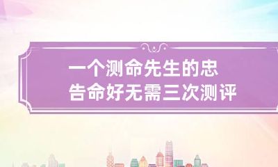 一个测命先生的忠告 命好无需三次测评
