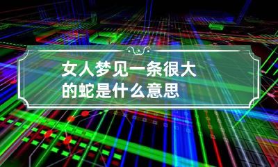 女人梦见一条很大的蛇是什么意思