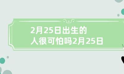 2月25日出生的人很可怕吗 2月25日的人命好吗