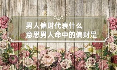 男人偏财代表什么意思 男人命中的偏财是什么意思