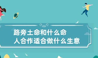 路旁土命和什么命人合作 适合做什么生意