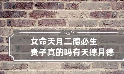 女命天月二德必生贵子真的吗 有天德月德贵人女命
