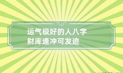 运气极好的人八字 财库逢冲可发迹