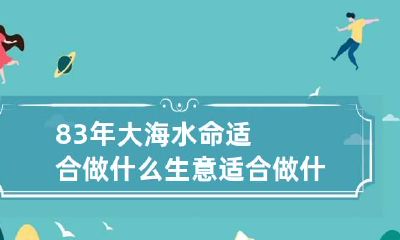 83年大海水命适合做什么生意 适合做什么行业