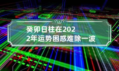 癸卯日柱在2022年运势 困惑难除一波三折