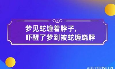 梦见蛇缠着脖子,吓醒了 梦到被蛇缠绕脖子