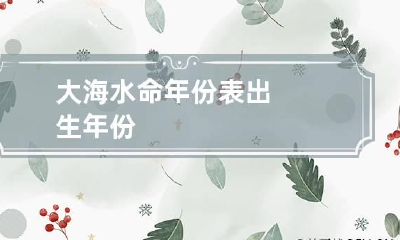 大海水命年份表 出生年份