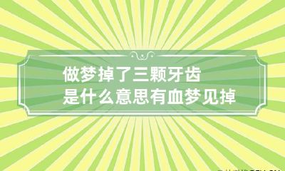 做梦掉了三颗牙齿是什么意思有血 梦见掉了三颗牙齿流血是什么意思