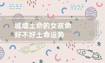 城墙土命的女孩命好不好 土命运势